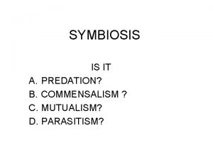 SYMBIOSIS IS IT A PREDATION B COMMENSALISM C