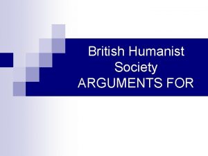 British Humanist Society ARGUMENTS FOR Humanists are nonreligious