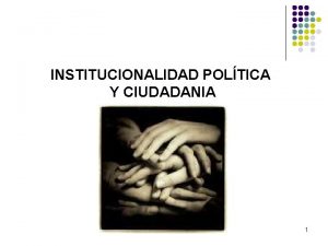 INSTITUCIONALIDAD POLTICA Y CIUDADANIA 1 CONTENIDOS Organizacin poltica