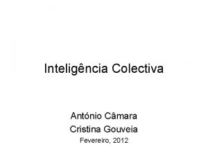 Inteligncia Colectiva Antnio Cmara Cristina Gouveia Fevereiro 2012
