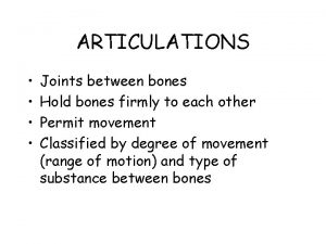 ARTICULATIONS Joints between bones Hold bones firmly to