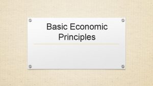 Basic Economic Principles Objectives A set of principles