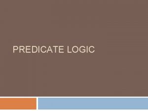 PREDICATE LOGIC From Propositional Logic to Predicate Logic