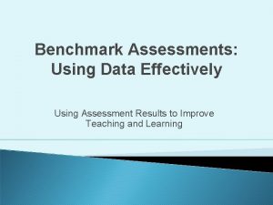 Benchmark Assessments Using Data Effectively Using Assessment Results