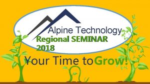 Alpine Technology Regional SEMINAR 2018 Your Time to