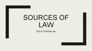 SOURCES OF LAW Civil Criminal Law Whats the