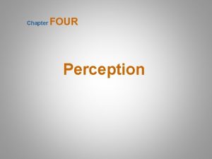 Chapter FOUR Perception Perception is the process of