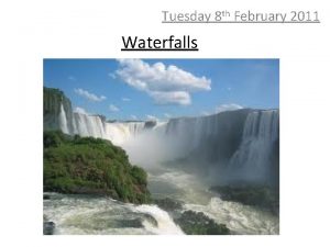 Tuesday 8 th February 2011 Waterfalls What is