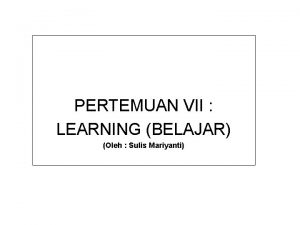 PERTEMUAN VII LEARNING BELAJAR Oleh Sulis Mariyanti LEARNING
