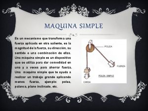 MAQUINA SIMPLE Es un mecanismo que transforma una