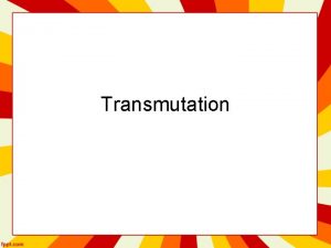 Transmutation Transmutation Reactions Transmutation Reactions What are two