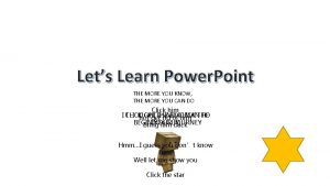 Lets Learn Power Point THE MORE YOU KNOW