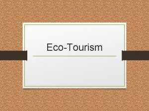 EcoTourism What is EcoTourism Ecotourism is a form