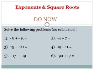 Exponents Square Roots DO NOW Solve the following
