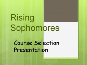 Rising Sophomores Course Selection Presentation What you need