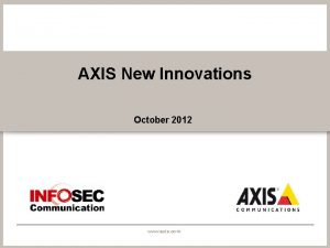 AXIS New Innovations October 2012 www axis com AXIS New Innovations October 2012 www axis com