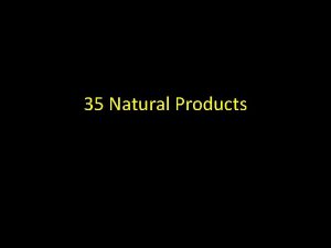 35 Natural Products Natural Products These are organic