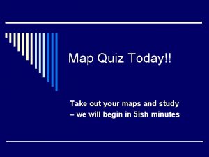 Map Quiz Today Take out your maps and