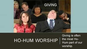 GIVING HOHUM WORSHIP Giving is often the most