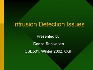 Intrusion Detection Issues Presented by Deepa Srinivasan CSE