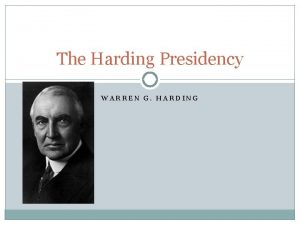The Harding Presidency WARREN G HARDING Normalcy Ohio