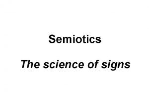 Semiotics The science of signs Semiotics the study