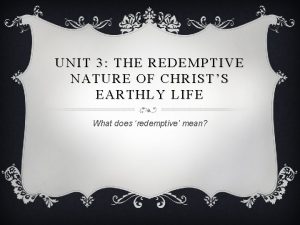 UNIT 3 THE REDEMPTIVE NATURE OF CHRISTS EARTHLY