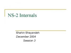 NS2 Internals Shahin Shayandeh December 2004 Session 3