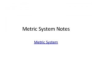 Metric System Notes Metric System SI SI Systems