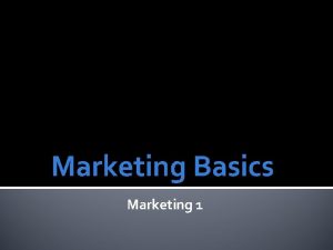 Marketing Basics Marketing 1 Marketing is the process