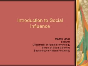 Introduction to Social Influence Madiha Anas Lecturer Department