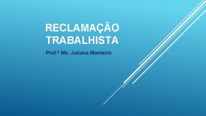 RECLAMAO TRABALHISTA Prof Ms Juliana Monteiro PEA 1