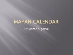 MAYAN CALENDAR By Mazen el gamal The mayan