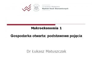 Makroekonomia 1 Gospodarka otwarta podstawowe pojcia Dr ukasz