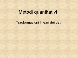 Metodi quantitativi Trasformazioni lineari dei dati Qualche esempio