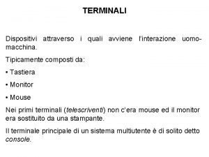 TERMINALI Dispositivi attraverso i quali avviene linterazione uomomacchina