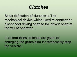 Clutches Basic defination of clutches is The mechanical