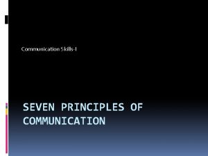 Communication SkillsI SEVEN PRINCIPLES OF COMMUNICATION Communication The