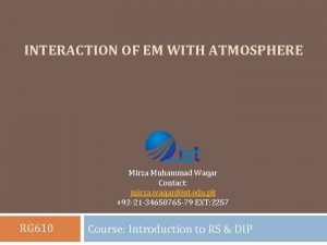 INTERACTION OF EM WITH ATMOSPHERE Mirza Muhammad Waqar