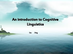 An introduction to Cognitive Linguistics Liu Jing Introduction