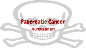 Pancreatic Cancer by Jordan and Jayy Pancreatic Cancer