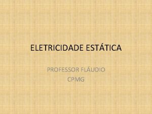 ELETRICIDADE ESTTICA PROFESSOR FLUDIO CPMG Eletrosttica Processos de