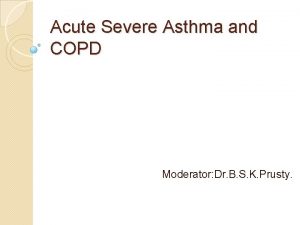 Acute Severe Asthma and COPD Moderator Dr B