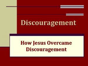 Discouragement How Jesus Overcame Discouragement Discouragement n To