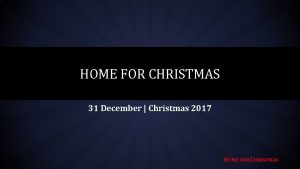 HOME FOR CHRISTMAS 31 December Christmas 2017 HOME