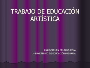 TRABAJO DE EDUCACIN ARTSTICA MARI CARMEN DELGADO PEA