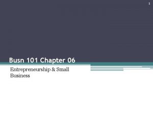 1 Busn 101 Chapter 06 Entrepreneurship Small Business