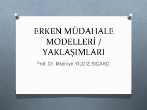 ERKEN MDAHALE MODELLER YAKLAIMLARI Prof Dr Mdriye YILDIZ