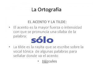 La Ortografa EL ACENTO Y LA TILDE El