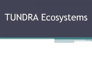 TUNDRA Ecosystems Description Tundra is the coldest of